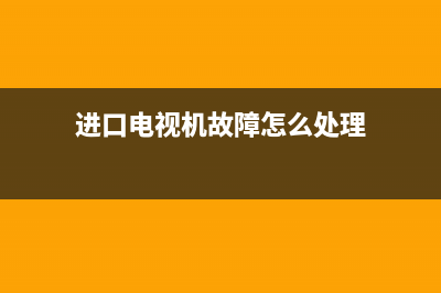 进口电视机故障率高吗(进口电视机十大名牌排行榜)(进口电视机故障怎么处理)