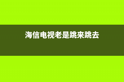 海信电视跳屏故障(海信电视跳屏是什么原因啊)(海信电视老是跳来跳去)