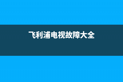 飞利浦电视故障雪花(飞利浦电视atv成雪花)(飞利浦电视故障大全)