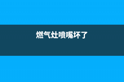 燃气灶维修喷嘴、燃气灶维修喷嘴视频(燃气灶喷嘴坏了)