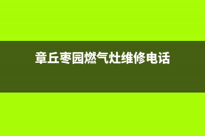 章丘枣园燃气灶维修;章丘枣园燃气灶维修电话(章丘枣园燃气灶维修电话)
