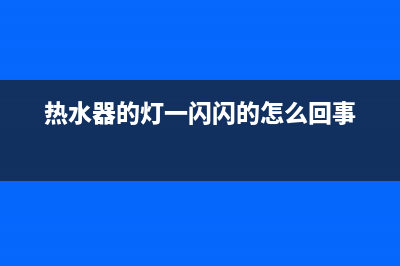热水器闪光维修(热水器闪光维修多少钱)(热水器的灯一闪闪的怎么回事)