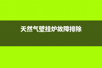 天然气壁挂炉常见故障(天然气壁挂炉出现故障代码是什么原因)(天然气壁挂炉故障排除)