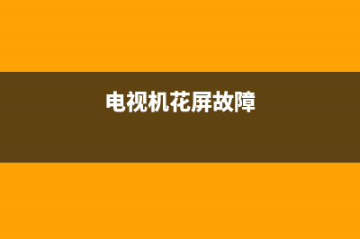 电视花屏维修故障(电视机花屏故障)(电视机花屏故障)