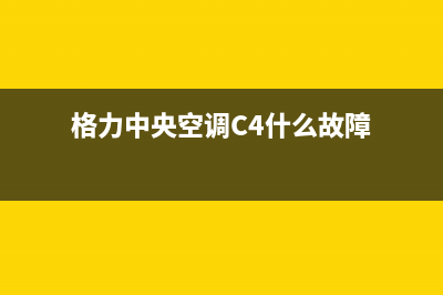 格力中央空调C4故障代码详解及排查方法(格力中央空调C4什么故障)