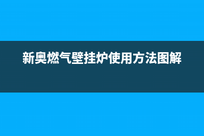 新奥燃气壁挂炉型号全览,打造温暖舒适的家(新奥燃气壁挂炉使用方法图解)