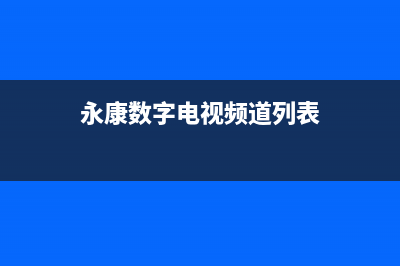 永康电视台故障电话(永康市广播电视台电话)(永康数字电视频道列表)