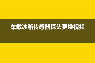 车载冰箱传感器故障(冰虎车载冰箱传感器)(车载冰箱传感器探头更换视频)