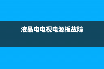 电视电源板故障修理(电视电源板损坏原因)(液晶电电视电源板故障)