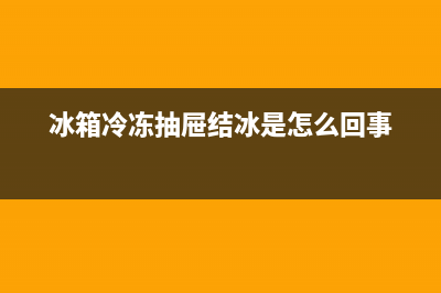 冰箱冷冻抽屉结冰什么故障(冰箱冷冻室的,抽屉老是冻着怎么办)(冰箱冷冻抽屉结冰是怎么回事)
