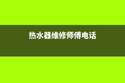 酉阳热水器维修电话_酉阳热水器维修电话地址(热水器维修师傅电话)