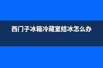 西门子冰箱冷藏故障(西门子冰箱冷藏室显示报警是怎么回事)(西门子冰箱冷藏室结冰怎么办)