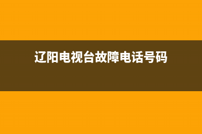辽阳电视台故障电话(辽阳电视台求助热线)(辽阳电视台故障电话号码)
