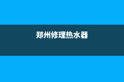 郑州修热水器维修(郑州修热水器维修点)(郑州修理热水器)