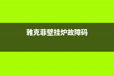雅克菲壁挂炉故障维修(雅克菲壁挂炉使用说明)(雅克菲壁挂炉故障码)