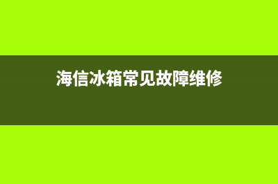 诲信冰箱故障(海信冰箱常见故障)(海信冰箱常见故障维修)