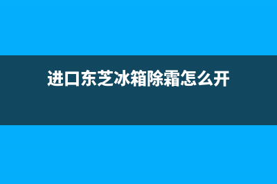 进口东芝冰箱除霜故障(进口东芝冰箱除霜故障怎么解决)(进口东芝冰箱除霜怎么开)