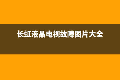 长虹液晶电视故障及维修(长虹液晶电视故障维修大全)(长虹液晶电视故障图片大全)