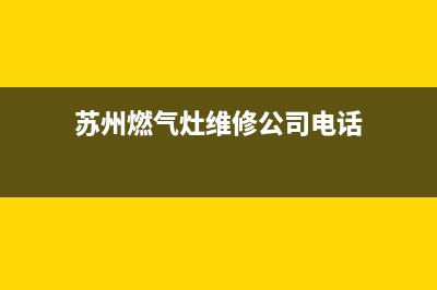 苏州燃气灶维修品牌、苏州燃气灶维修公司电话(苏州燃气灶维修公司电话)