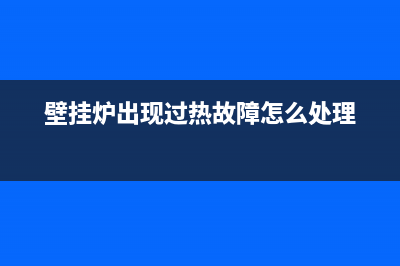 霍博壁挂炉过热故障该如何处理(霍博燃气壁挂炉说明书)(壁挂炉出现过热故障怎么处理)