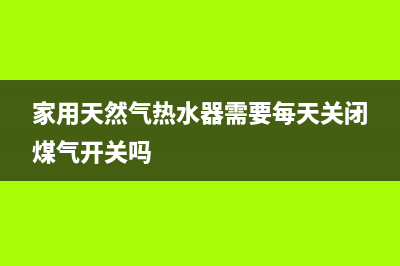 家用天然气热水器水泵维修(家用天然气热水器需要每天关闭煤气开关吗)