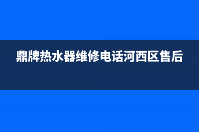 鼎牌 热水器维修;鼎牌热水器维修部(鼎牌热水器维修电话河西区售后)