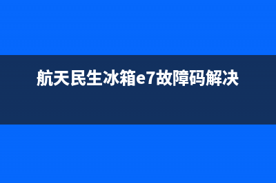 航天民生冰箱e7故障码(航天民生冰箱e4)(航天民生冰箱e7故障码解决)