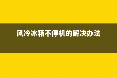 风冷冰箱不停机故障(风冷冰箱不停机故障怎么解决)(风冷冰箱不停机的解决办法)