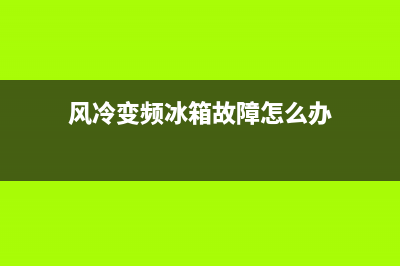 风冷变频冰箱故障排除方法(变频风冷冰箱的维修教程)(风冷变频冰箱故障怎么办)