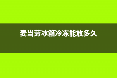 麦当劳冰箱冷冻故障(麦当劳冷藏库解冻类货品解冻温度范围)(麦当劳冰箱冷冻能放多久)