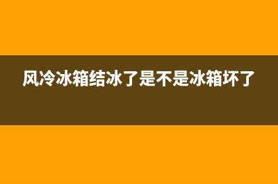 风冷冰箱结冰厚漏水故障(风冷冰箱漏一地水是怎么回事)(风冷冰箱结冰了是不是冰箱坏了)