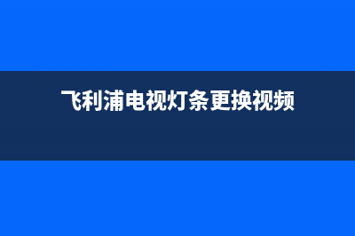 飞利浦电视灯条故障码(飞利浦电视灯条故障码是多少)(飞利浦电视灯条更换视频)