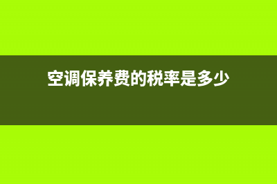 空调维修保养税金(空调保养费的税率是多少)