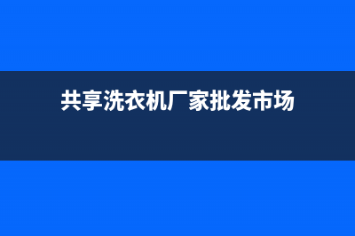 温岭共享洗衣机维修电话(共享洗衣机厂家批发市场)