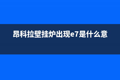 昂科拉壁挂炉出故障(昂科拉壁挂炉故障代码)(昂科拉壁挂炉出现e7是什么意思)