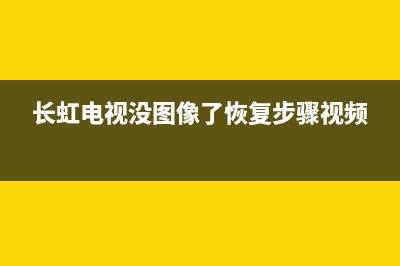 长虹电视没图像是啥故障(长虹电视没图像是怎么回事)(长虹电视没图像了恢复步骤视频)