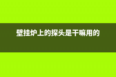 燃气壁挂炉探头故障怎么解决(壁挂炉探头故障怎么办)(壁挂炉上的探头是干嘛用的)