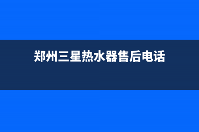 郑州三星热水器售后维修电话、三星电热水器售后服务电话(郑州三星热水器售后电话)