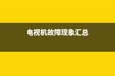 电视机故障图教程(电视机故障原因)(电视机故障现象汇总)