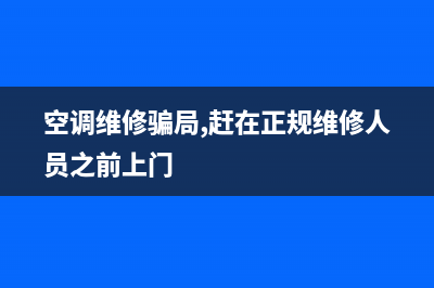 空调维修套路有多深啊(空调维修骗局,赶在正规维修人员之前上门)