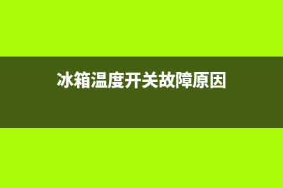 冰箱温度开关故障(冰箱温控开关坏了怎么办)(冰箱温度开关故障原因)