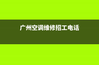 广州空调维修招聘(广州空调维修招工电话)