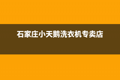 石家庄小天鹅洗衣机维修(石家庄小天鹅洗衣机专卖店)