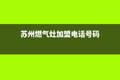 苏州燃气灶加盟维修、苏州燃气灶维修电话号码(苏州燃气灶加盟电话号码)