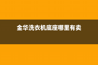 金华洗衣机底座维修电话(金华洗衣机底座哪里有卖)