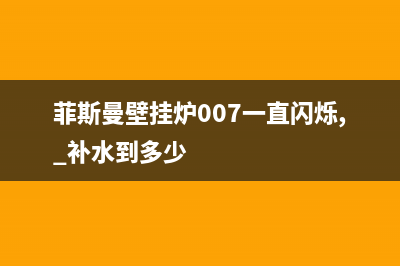 菲斯曼壁挂炉007故障(菲斯曼壁挂炉故障码大全)(菲斯曼壁挂炉007一直闪烁, 补水到多少)
