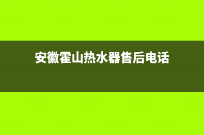 安徽霍山热水器维修,安徽霍山热水器维修电话(安徽霍山热水器售后电话)