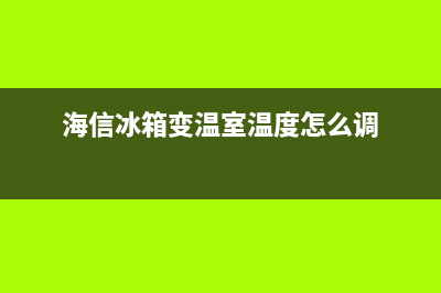 海信冰箱变温室故障码(海信变频冰箱故障代码)(海信冰箱变温室温度怎么调)