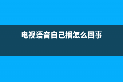 电视语音自己播放故障(电视语音自己启动怎么回事)(电视语音自己播怎么回事)