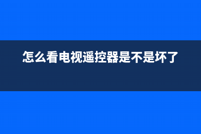 辨别电视遥控器故障(电视遥控器的故障和排除)(怎么看电视遥控器是不是坏了)